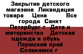 Закрытие детского магазина !Ликвидация товара  › Цена ­ 150 - Все города, Санкт-Петербург г. Дети и материнство » Детская одежда и обувь   . Пермский край,Соликамск г.